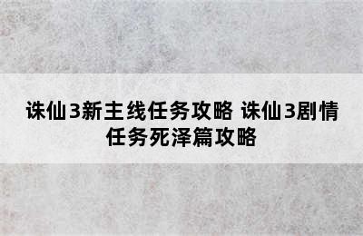 诛仙3新主线任务攻略 诛仙3剧情任务死泽篇攻略